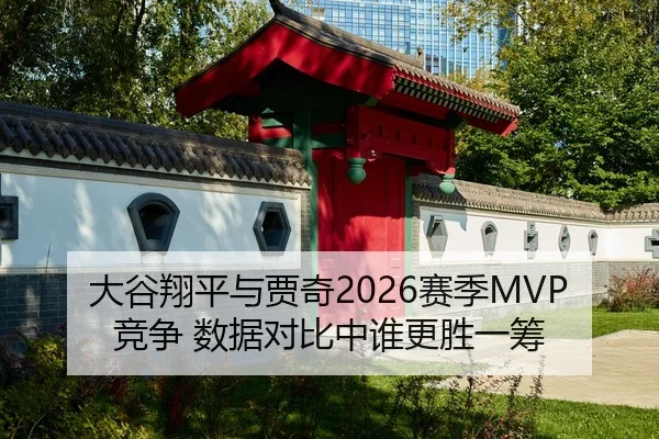 大谷翔平与贾奇2026赛季MVP竞争 数据对比中谁更胜一筹
